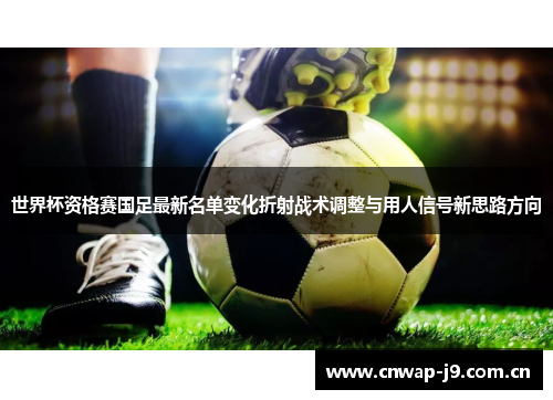 世界杯资格赛国足最新名单变化折射战术调整与用人信号新思路方向