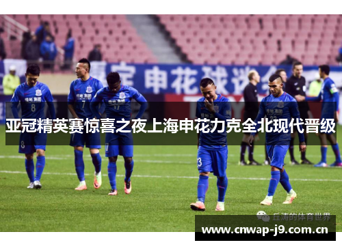亚冠精英赛惊喜之夜上海申花力克全北现代晋级